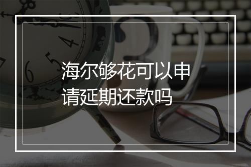 海尔够花可以申请延期还款吗