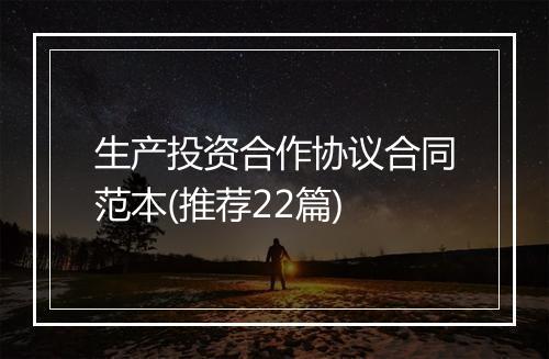 生产投资合作协议合同范本(推荐22篇)