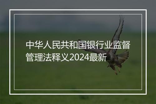 中华人民共和国银行业监督管理法释义2024最新