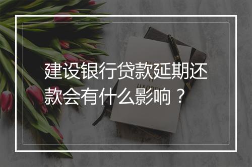 建设银行贷款延期还款会有什么影响？