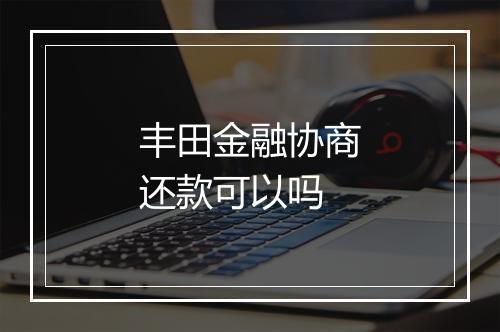 丰田金融协商还款可以吗