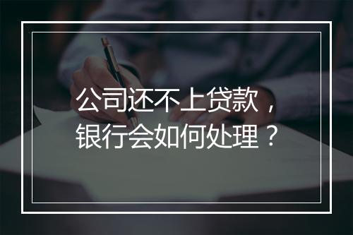 公司还不上贷款，银行会如何处理？