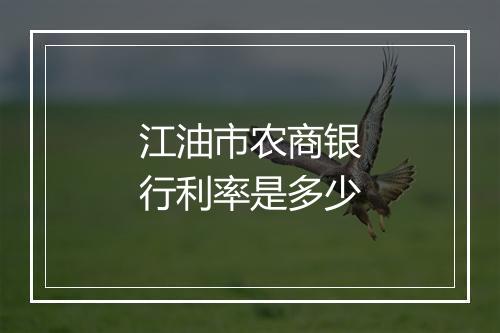 江油市农商银行利率是多少
