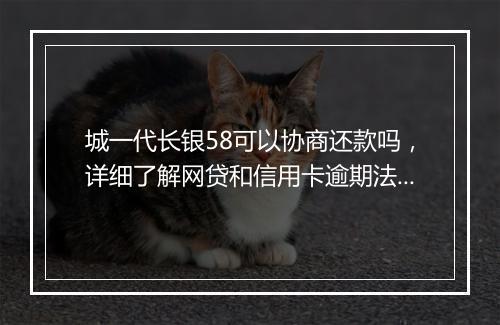 城一代长银58可以协商还款吗，详细了解网贷和信用卡逾期法律后果