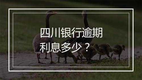 四川银行逾期利息多少？