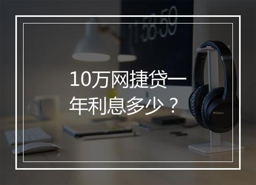 10万网捷贷一年利息多少？