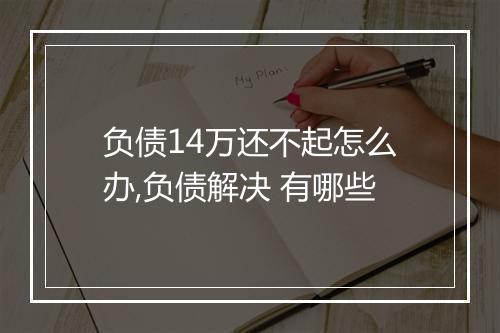 负债14万还不起怎么办,负债解决 有哪些