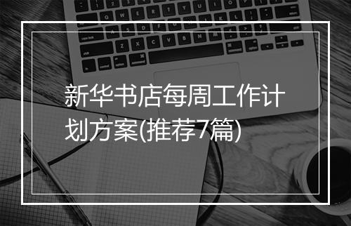 新华书店每周工作计划方案(推荐7篇)