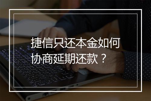 捷信只还本金如何协商延期还款？