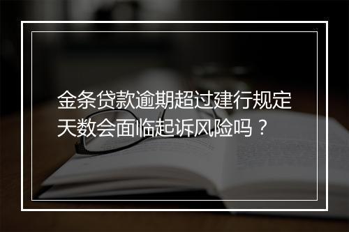 金条贷款逾期超过建行规定天数会面临起诉风险吗？