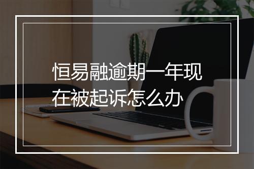 恒易融逾期一年现在被起诉怎么办