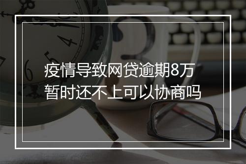 疫情导致网贷逾期8万暂时还不上可以协商吗