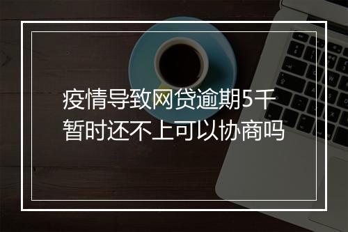 疫情导致网贷逾期5千暂时还不上可以协商吗