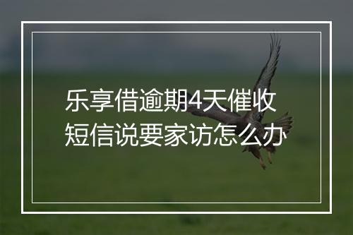 乐享借逾期4天催收短信说要家访怎么办