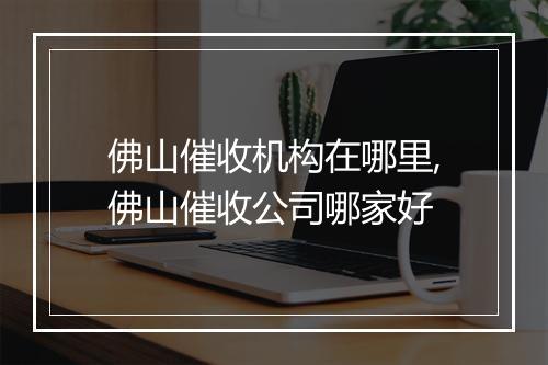 佛山催收机构在哪里,佛山催收公司哪家好