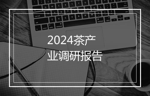 2024茶产业调研报告