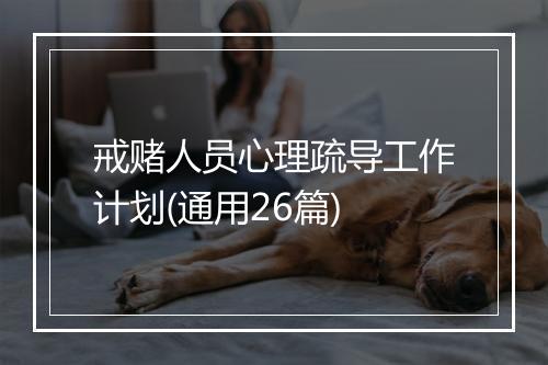 戒赌人员心理疏导工作计划(通用26篇)