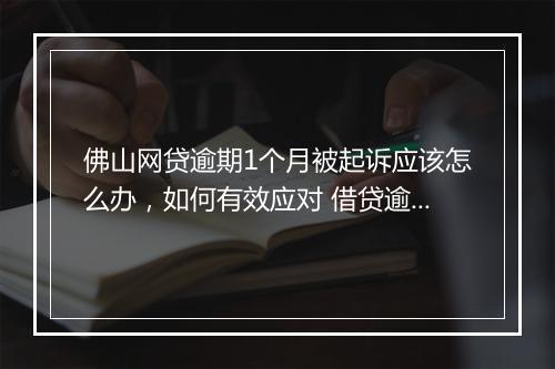 佛山网贷逾期1个月被起诉应该怎么办，如何有效应对 借贷逾期纠纷