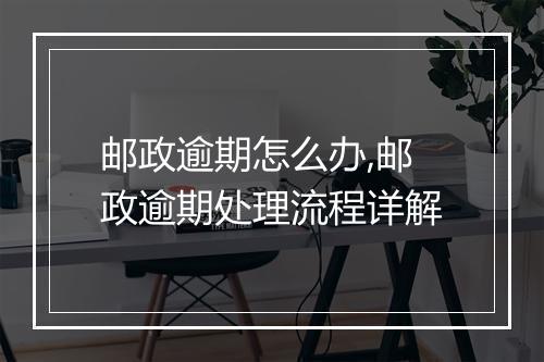 邮政逾期怎么办,邮政逾期处理流程详解