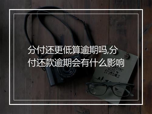 分付还更低算逾期吗,分付还款逾期会有什么影响