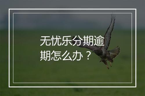 无忧乐分期逾期怎么办？