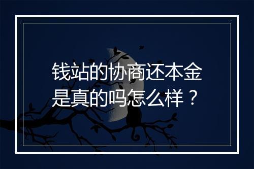 钱站的协商还本金是真的吗怎么样？
