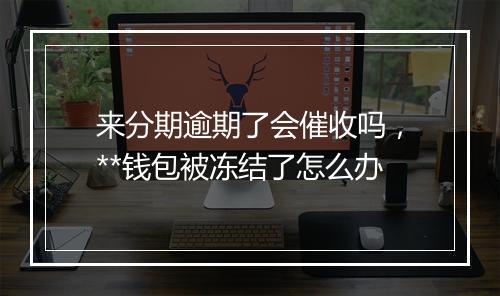 来分期逾期了会催收吗，**钱包被冻结了怎么办