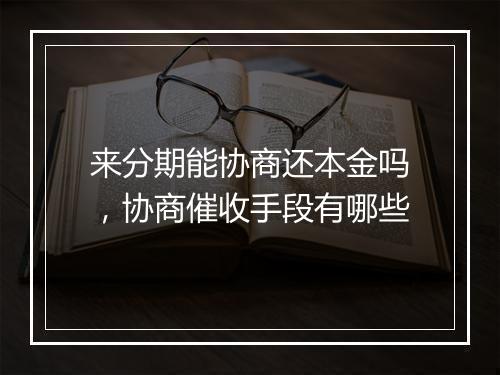 来分期能协商还本金吗，协商催收手段有哪些