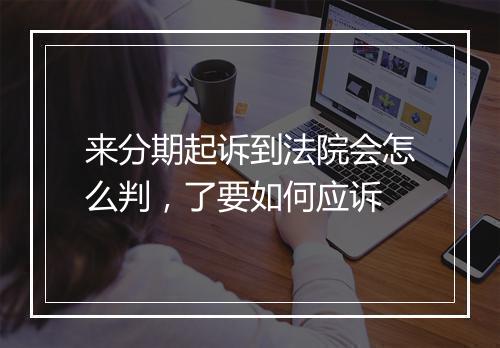 来分期起诉到法院会怎么判，了要如何应诉