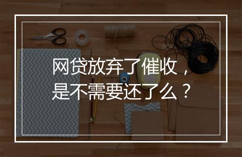 网贷放弃了催收，是不需要还了么？
