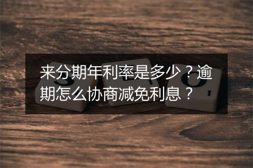 来分期年利率是多少？逾期怎么协商减免利息？