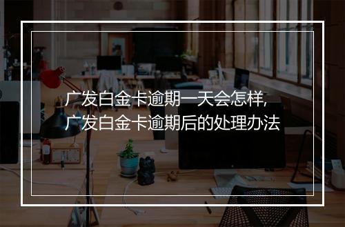 广发白金卡逾期一天会怎样,广发白金卡逾期后的处理办法