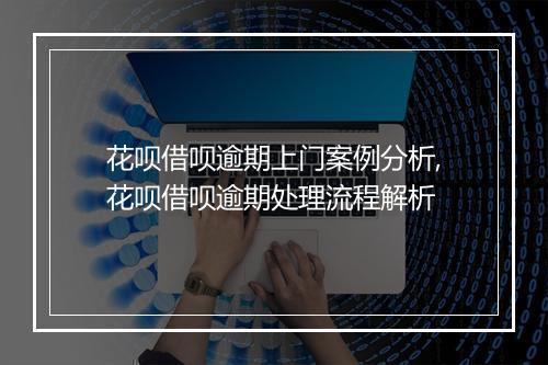 花呗借呗逾期上门案例分析,花呗借呗逾期处理流程解析