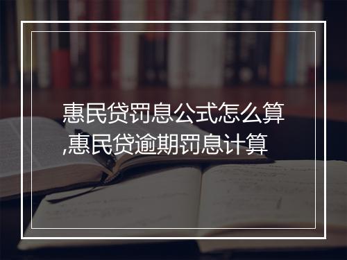 惠民贷罚息公式怎么算,惠民贷逾期罚息计算