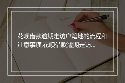 花呗借款逾期走访户籍地的流程和注意事项,花呗借款逾期走访户籍地的后果