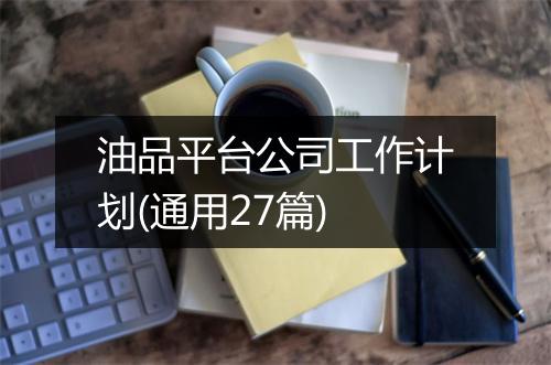 油品平台公司工作计划(通用27篇)