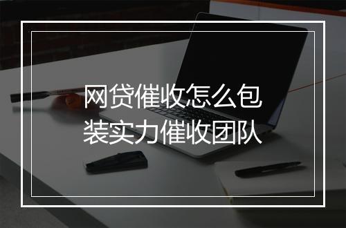 网贷催收怎么包装实力催收团队