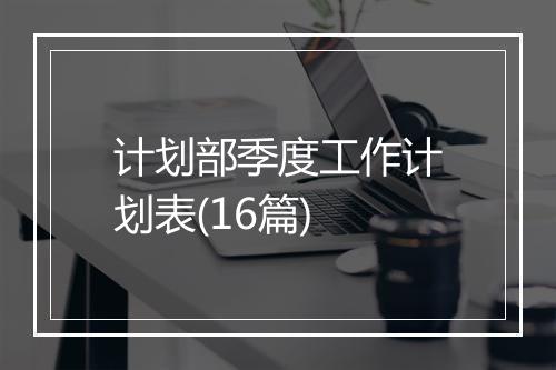 计划部季度工作计划表(16篇)
