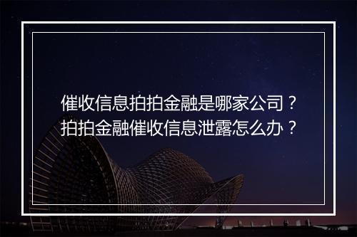 催收信息拍拍金融是哪家公司？拍拍金融催收信息泄露怎么办？