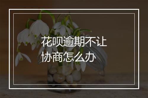 花呗逾期不让协商怎么办