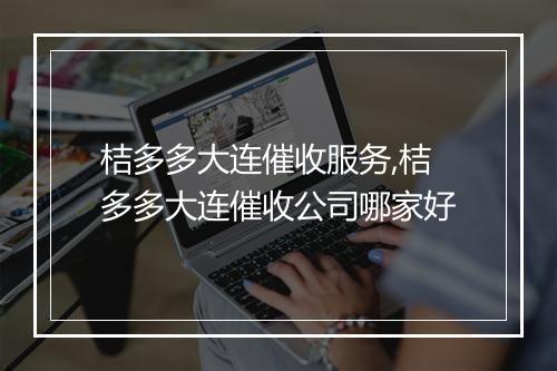 桔多多大连催收服务,桔多多大连催收公司哪家好