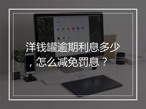 洋钱罐逾期利息多少，怎么减免罚息？