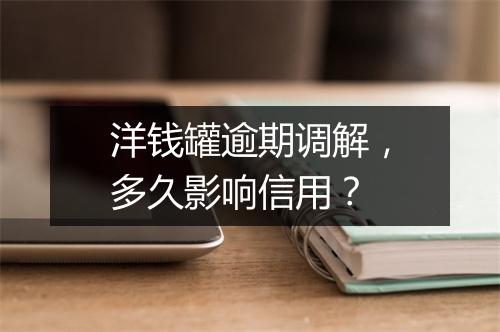 洋钱罐逾期调解，多久影响信用？