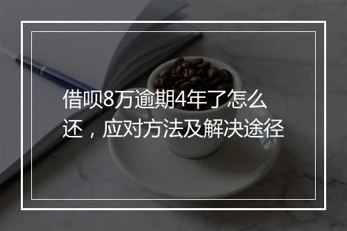 借呗8万逾期4年了怎么还，应对方法及解决途径