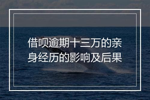 借呗逾期十三万的亲身经历的影响及后果
