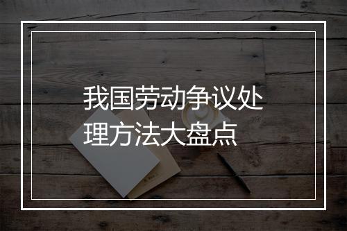 我国劳动争议处理方法大盘点
