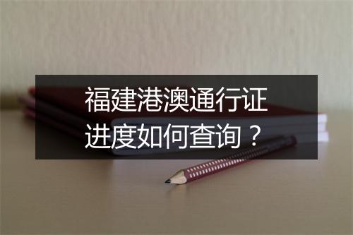福建港澳通行证进度如何查询？