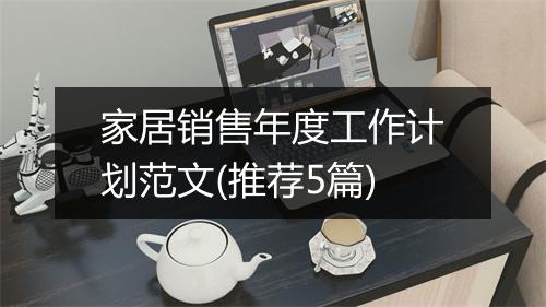 家居销售年度工作计划范文(推荐5篇)