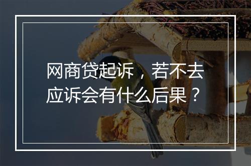 网商贷起诉，若不去应诉会有什么后果？