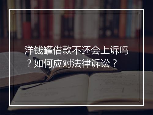 洋钱罐借款不还会上诉吗？如何应对法律诉讼？